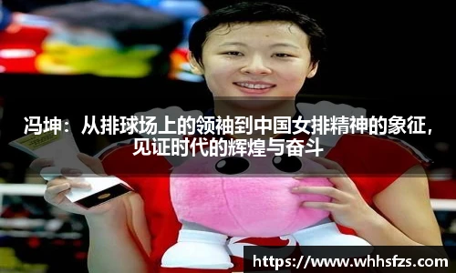 冯坤：从排球场上的领袖到中国女排精神的象征，见证时代的辉煌与奋斗