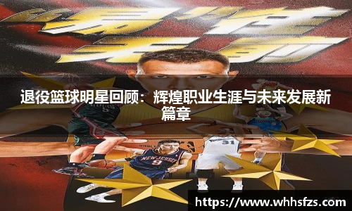 退役篮球明星回顾：辉煌职业生涯与未来发展新篇章