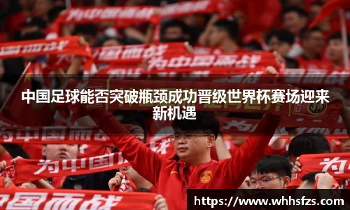 中国足球能否突破瓶颈成功晋级世界杯赛场迎来新机遇