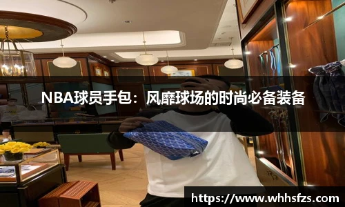 NBA球员手包：风靡球场的时尚必备装备