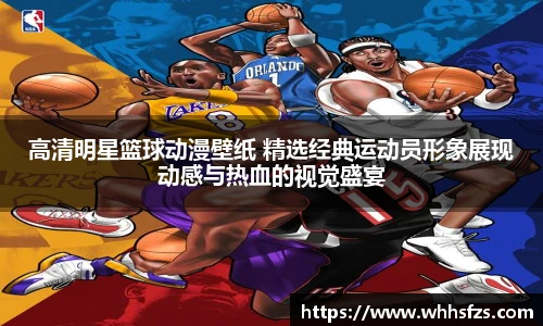 高清明星篮球动漫壁纸 精选经典运动员形象展现动感与热血的视觉盛宴