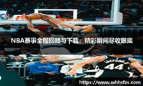 NBA赛事全程回顾与下载：精彩瞬间尽收眼底