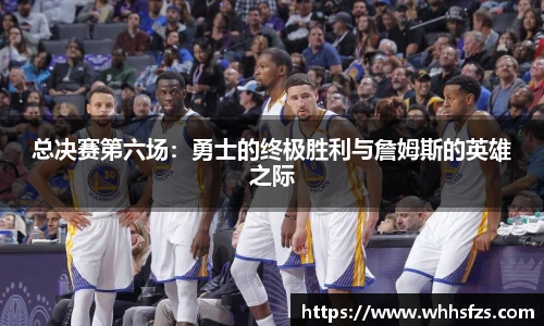 总决赛第六场：勇士的终极胜利与詹姆斯的英雄之际