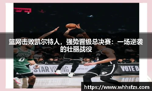 篮网击败凯尔特人，强势晋级总决赛：一场逆袭的壮丽战役