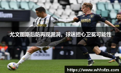 尤文图斯后防再现漏洞，球迷担心卫冕可能性