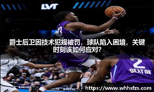 爵士后卫因技术犯规被罚，球队陷入困境，关键时刻该如何应对？