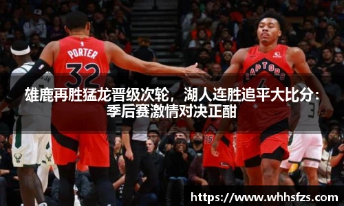 雄鹿再胜猛龙晋级次轮，湖人连胜追平大比分：季后赛激情对决正酣