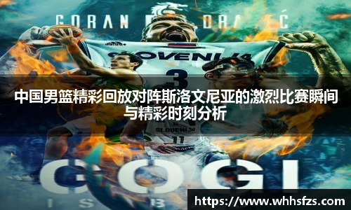 中国男篮精彩回放对阵斯洛文尼亚的激烈比赛瞬间与精彩时刻分析
