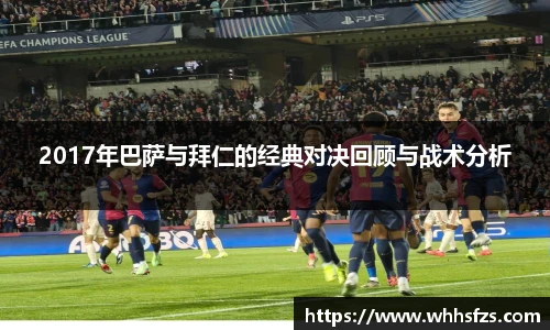 2017年巴萨与拜仁的经典对决回顾与战术分析