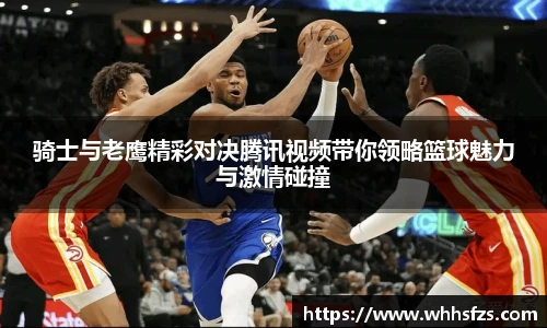 骑士与老鹰精彩对决腾讯视频带你领略篮球魅力与激情碰撞