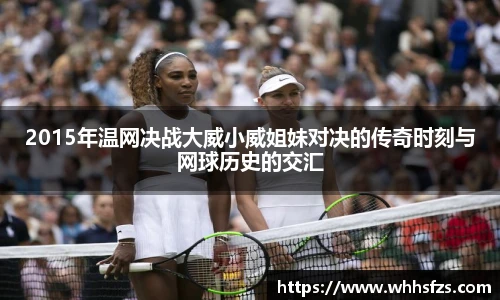 2015年温网决战大威小威姐妹对决的传奇时刻与网球历史的交汇