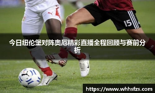 今日纽伦堡对阵奥厄精彩直播全程回顾与赛前分析