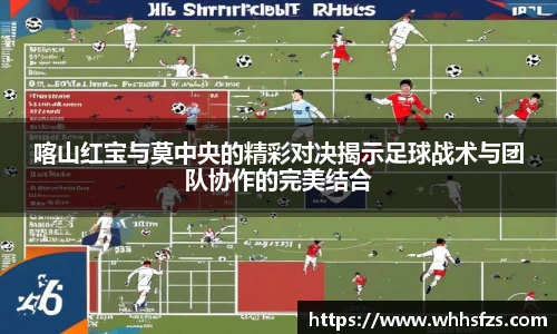 喀山红宝与莫中央的精彩对决揭示足球战术与团队协作的完美结合