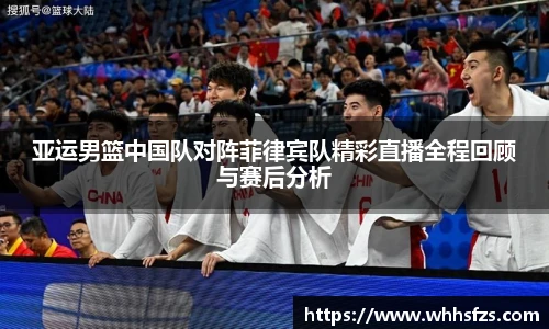 亚运男篮中国队对阵菲律宾队精彩直播全程回顾与赛后分析